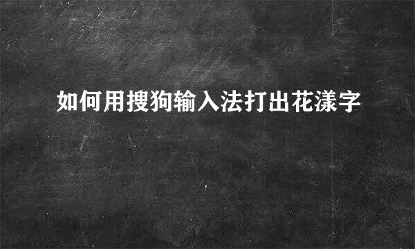 如何用搜狗输入法打出花漾字