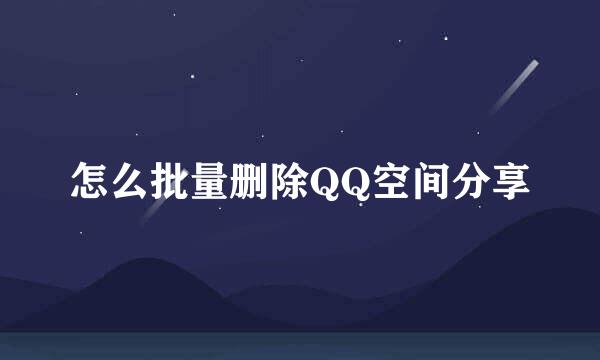 怎么批量删除QQ空间分享