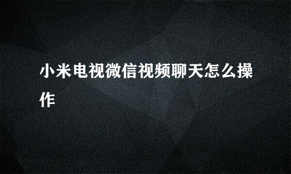 小米电视微信视频聊天怎么操作