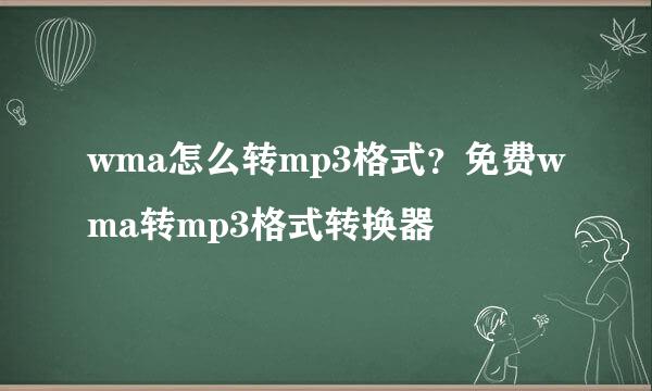 wma怎么转mp3格式？免费wma转mp3格式转换器