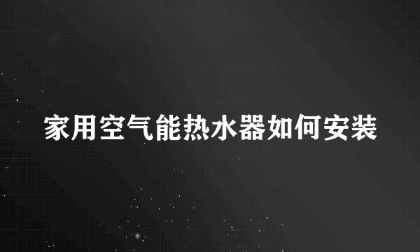 家用空气能热水器如何安装