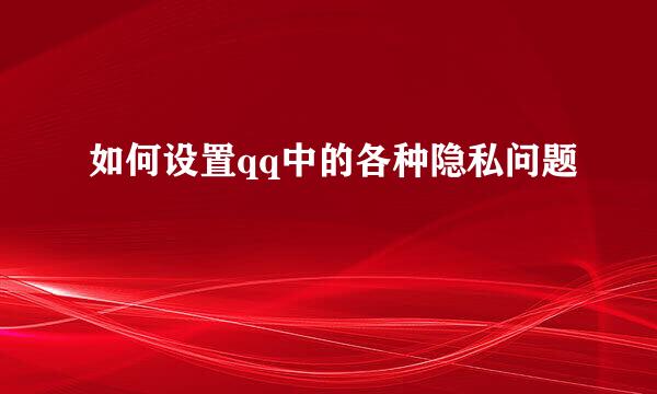 如何设置qq中的各种隐私问题