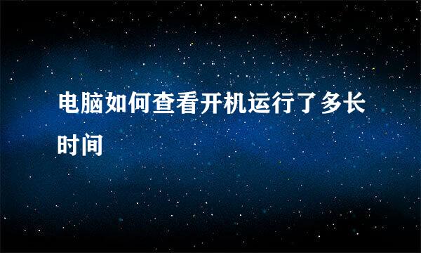 电脑如何查看开机运行了多长时间