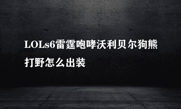 LOLs6雷霆咆哮沃利贝尔狗熊打野怎么出装