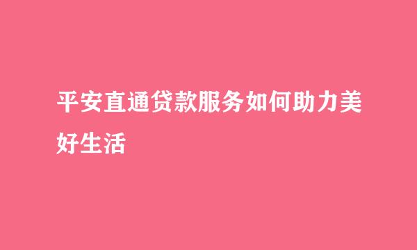 平安直通贷款服务如何助力美好生活