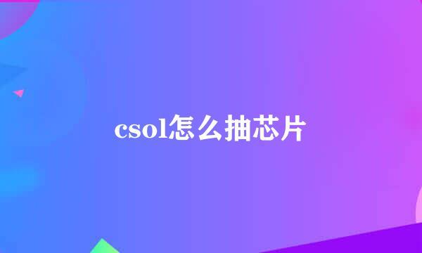 csol怎么抽芯片