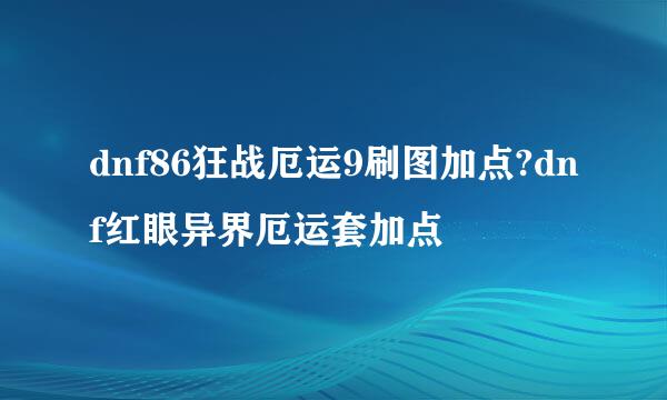 dnf86狂战厄运9刷图加点?dnf红眼异界厄运套加点