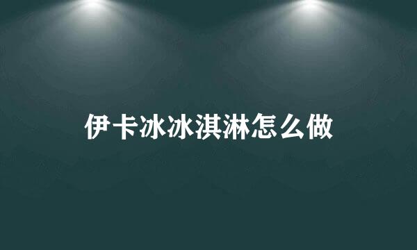 伊卡冰冰淇淋怎么做