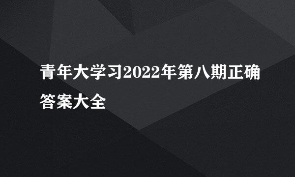 青年大学习2022年第八期正确答案大全