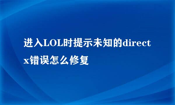 进入LOL时提示未知的directx错误怎么修复