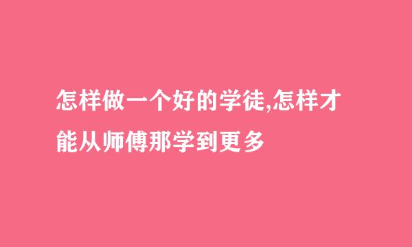 怎样做一个好的学徒,怎样才能从师傅那学到更多