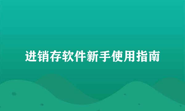 进销存软件新手使用指南