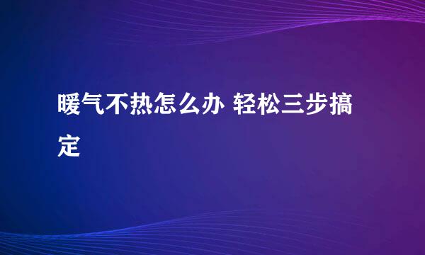 暖气不热怎么办 轻松三步搞定