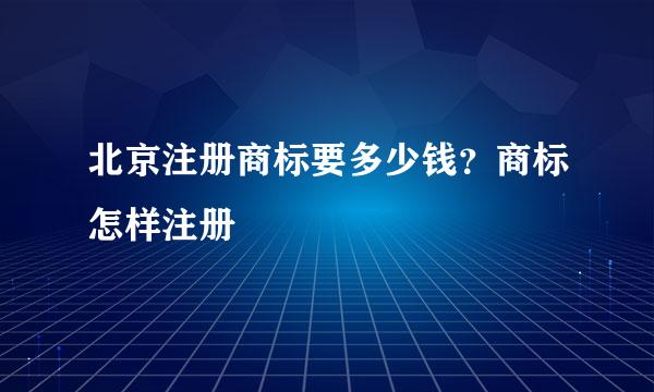 北京注册商标要多少钱？商标怎样注册