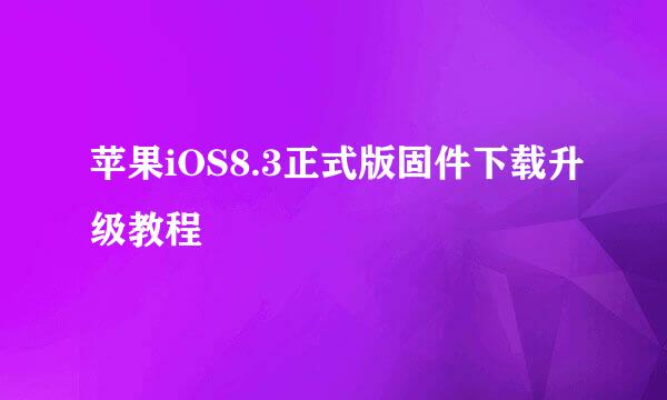 苹果iOS8.3正式版固件下载升级教程