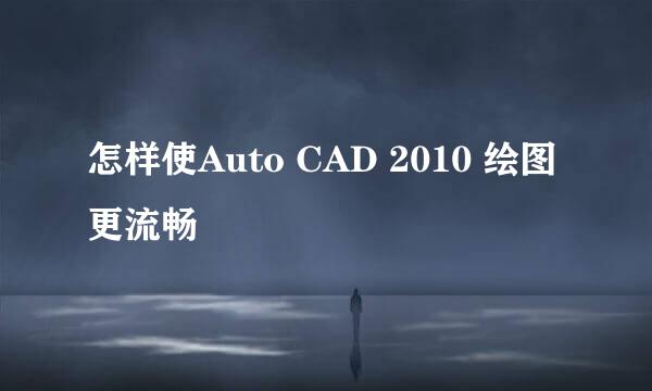 怎样使Auto CAD 2010 绘图更流畅