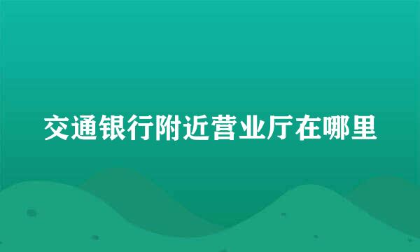 交通银行附近营业厅在哪里