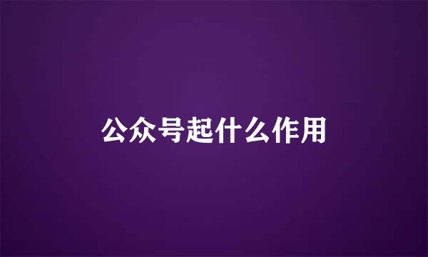 公众号起什么作用