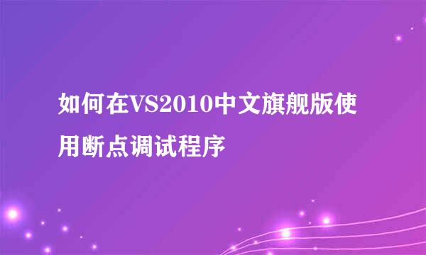 如何在VS2010中文旗舰版使用断点调试程序