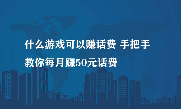 什么游戏可以赚话费 手把手教你每月赚50元话费