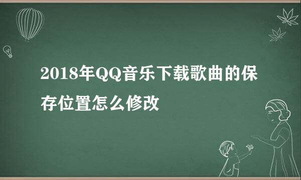 2018年QQ音乐下载歌曲的保存位置怎么修改