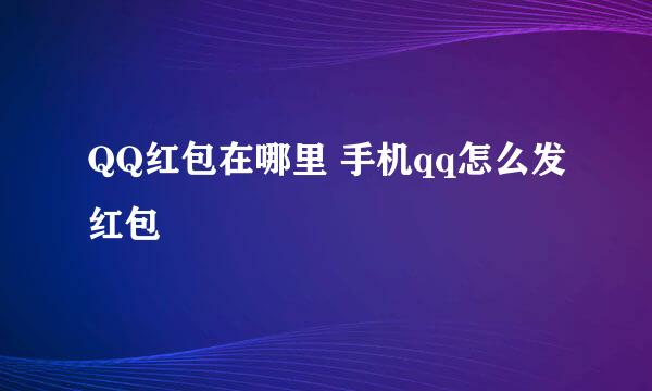 QQ红包在哪里 手机qq怎么发红包