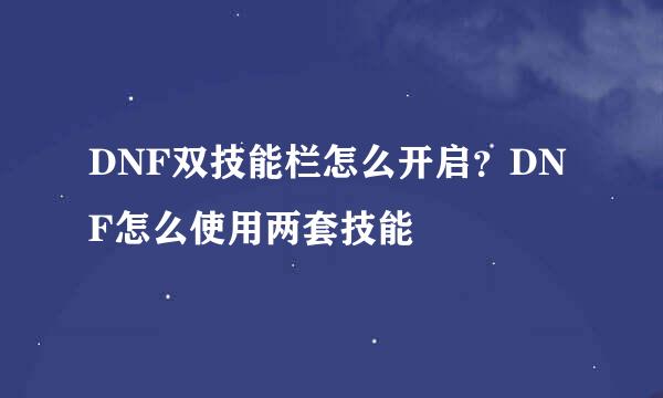 DNF双技能栏怎么开启？DNF怎么使用两套技能