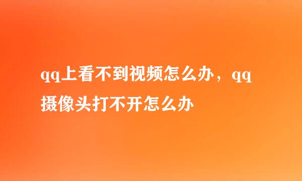 qq上看不到视频怎么办，qq摄像头打不开怎么办