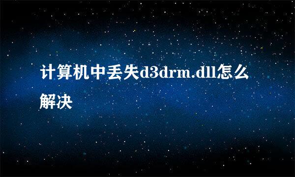 计算机中丢失d3drm.dll怎么解决