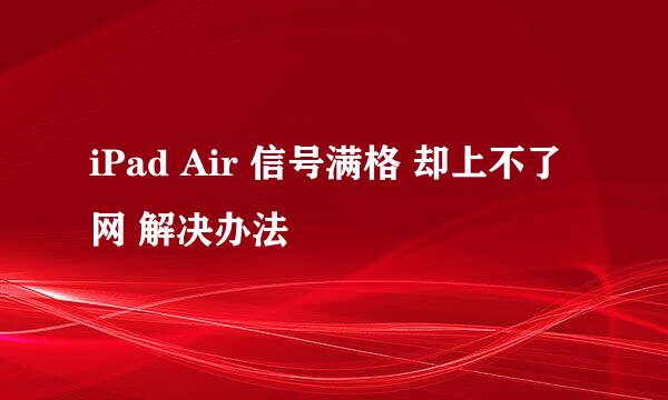 iPad Air 信号满格 却上不了网 解决办法