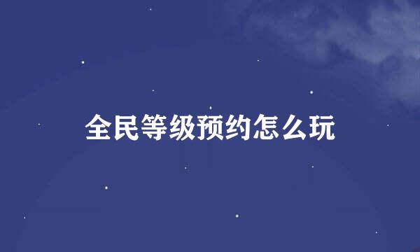 全民等级预约怎么玩