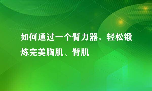 如何通过一个臂力器，轻松锻炼完美胸肌、臂肌