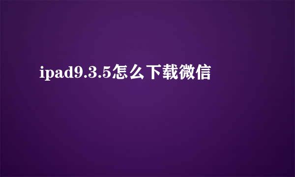 ipad9.3.5怎么下载微信