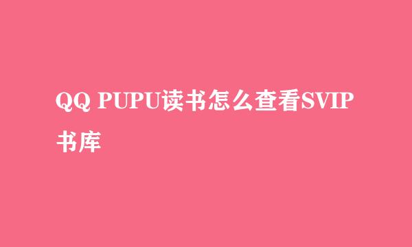 QQ PUPU读书怎么查看SVIP书库