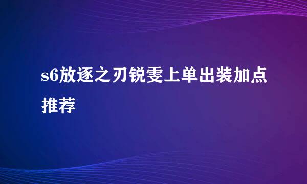 s6放逐之刃锐雯上单出装加点推荐