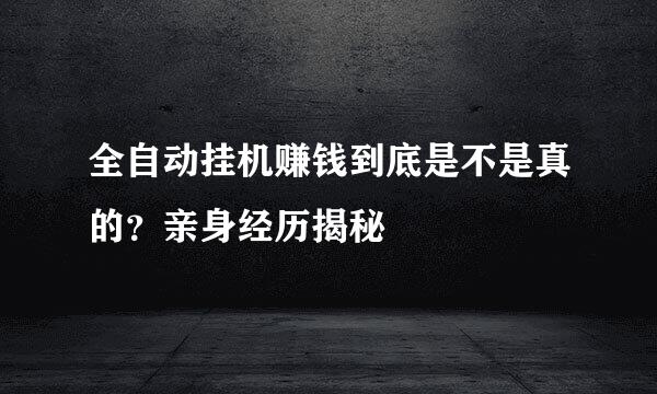 全自动挂机赚钱到底是不是真的？亲身经历揭秘