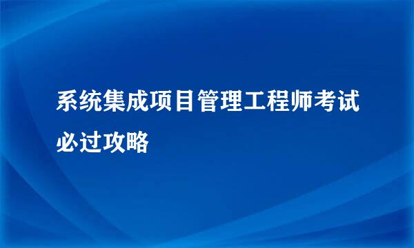 系统集成项目管理工程师考试必过攻略