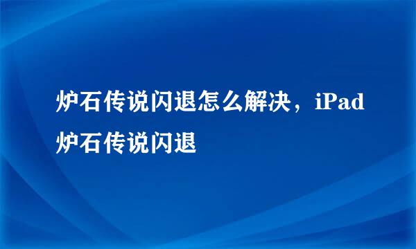 炉石传说闪退怎么解决，iPad炉石传说闪退