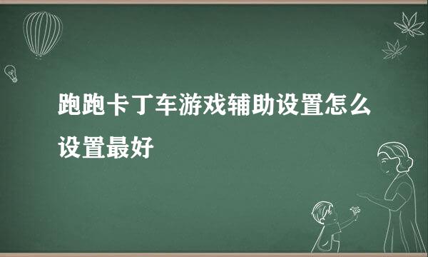 跑跑卡丁车游戏辅助设置怎么设置最好