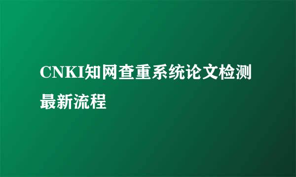 CNKI知网查重系统论文检测最新流程