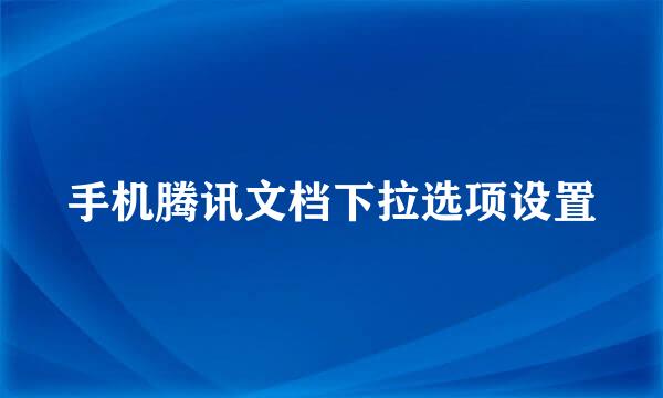 手机腾讯文档下拉选项设置