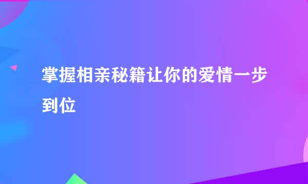 掌握相亲秘籍让你的爱情一步到位