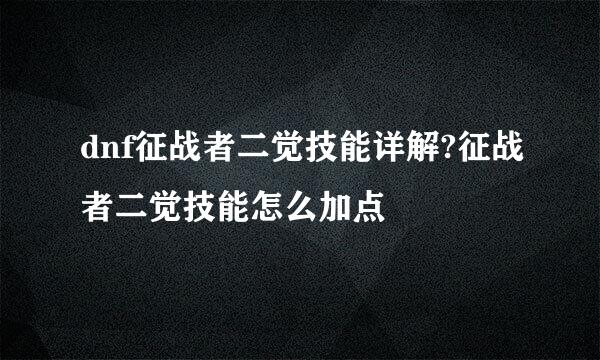 dnf征战者二觉技能详解?征战者二觉技能怎么加点