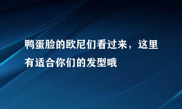 鸭蛋脸的欧尼们看过来，这里有适合你们的发型哦