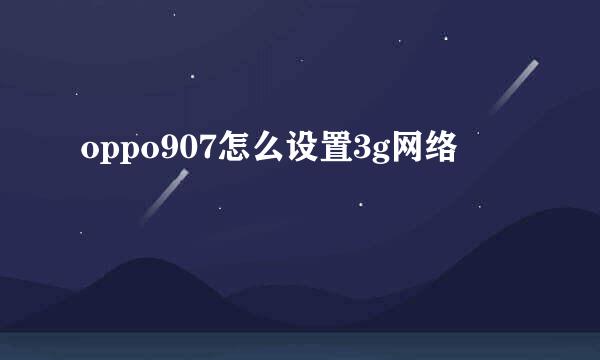 oppo907怎么设置3g网络