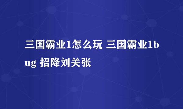 三国霸业1怎么玩 三国霸业1bug 招降刘关张