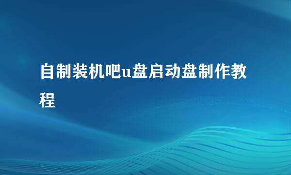 自制装机吧u盘启动盘制作教程