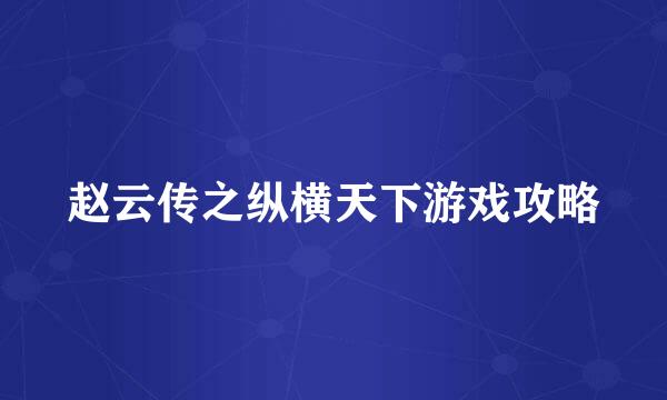 赵云传之纵横天下游戏攻略