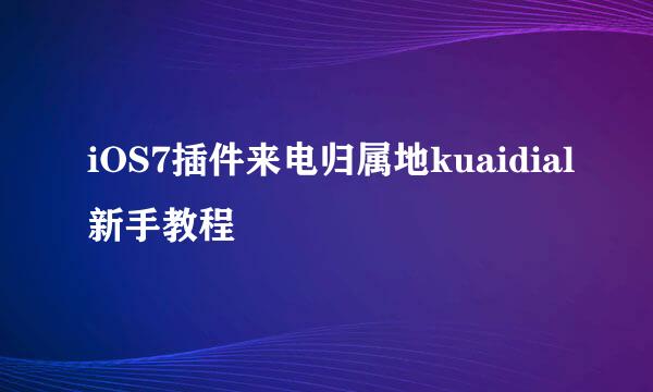 iOS7插件来电归属地kuaidial新手教程