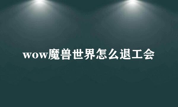 wow魔兽世界怎么退工会